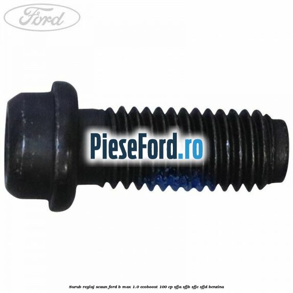 Surub reglaj scaun Ford B-Max 1.0 EcoBoost 100 cp Surub reglaj scaun Ford B-Max 1.0 EcoBoost 100 cp SFJA, SFJB, SFJC, SFJD benzina