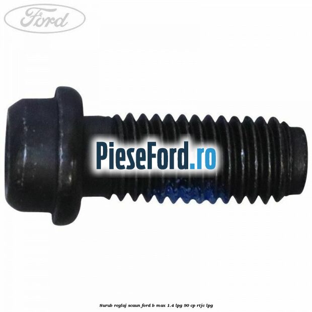 Surub reglaj scaun Ford B-Max 1.4 LPG 90 cp RTJC LPG
