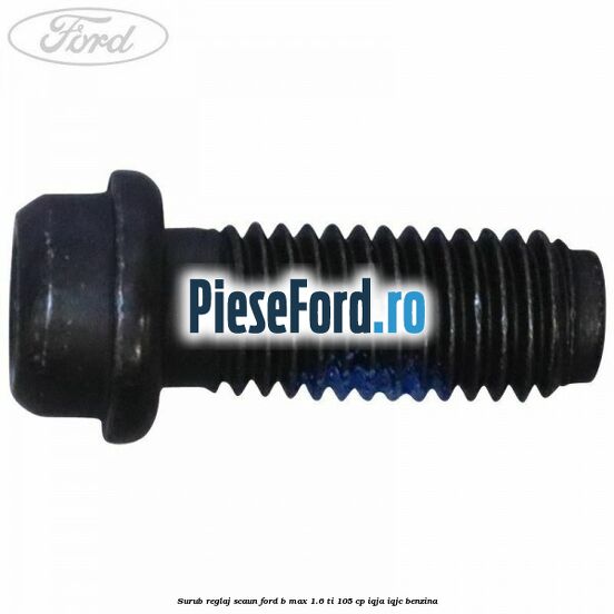 Surub reglaj scaun Ford B-Max 1.6 Ti 105 cp IQJA, IQJC benzina