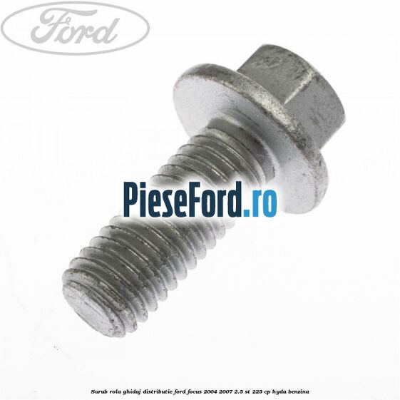 Surub rola ghidaj distributie Ford Focus 2004-2007 2.5 ST 225 cp Surub rola ghidaj distributie Ford Focus 2004-2007 2.5 ST 225 cp HYDA benzina