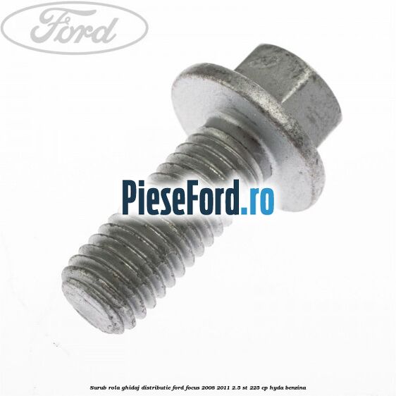 Surub rola ghidaj distributie Ford Focus 2008-2011 2.5 ST 225 cp Surub rola ghidaj distributie Ford Focus 2008-2011 2.5 ST 225 cp HYDA benzina