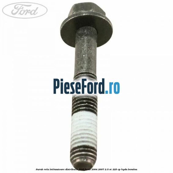 Surub rola intinzatoare distributie Ford Focus 2004-2007 2.5 ST 225 cp Surub rola intinzatoare distributie Ford Focus 2004-2007 2.5 ST 225 cp HYDA benzina