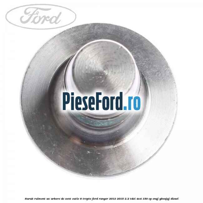Surub rulment ax arbore de cont cutie 6 trepte Ford Ranger 2012-2015 2.2 TDCi 4x4 150 cp Surub rulment ax arbore de cont cutie 6 trepte Ford Ranger 2012-2015 2.2 TDCi 4x4 150 cp ENQJ, GBVAJQJ diesel