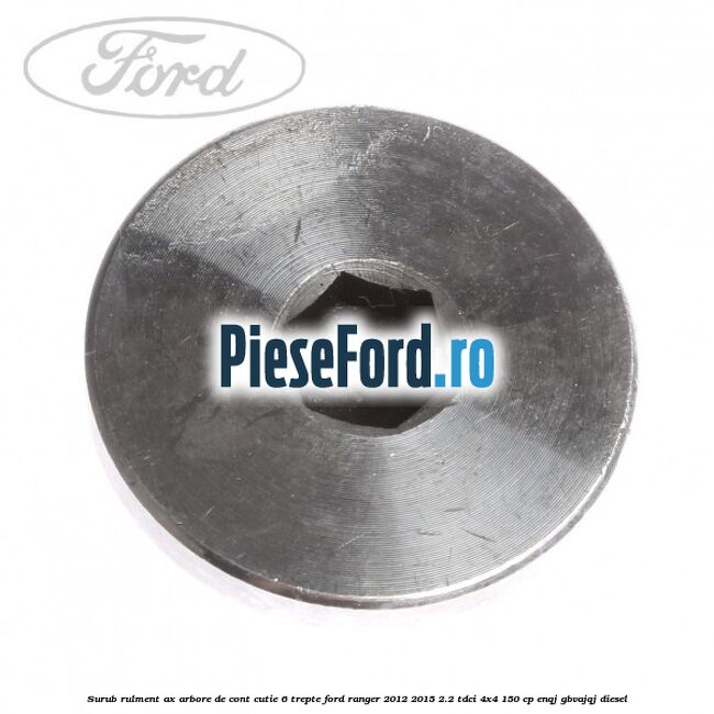Surub rulment ax arbore de cont cutie 6 trepte Ford Ranger 2012-2015 2.2 TDCi 4x4 150 cp Surub rulment ax arbore de cont cutie 6 trepte Ford Ranger 2012-2015 2.2 TDCi 4x4 150 cp ENQJ, GBVAJQJ diesel
