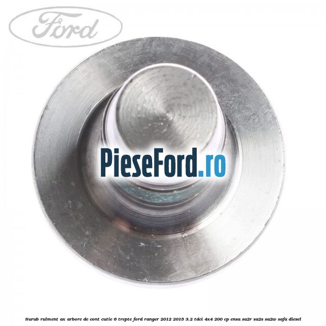 Surub rulment ax arbore de cont cutie 6 trepte Ford Ranger 2012-2015 3.2 TDCi 4x4 200 cp ENSA, SA2R, SA2S, SA2W, SAFA diesel