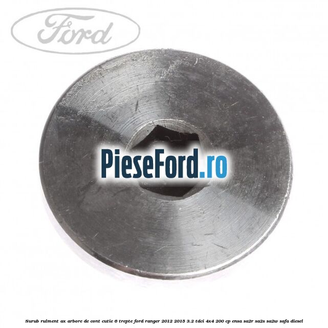 Surub rulment ax arbore de cont cutie 6 trepte Ford Ranger 2012-2015 3.2 TDCi 4x4 200 cp ENSA, SA2R, SA2S, SA2W, SAFA diesel