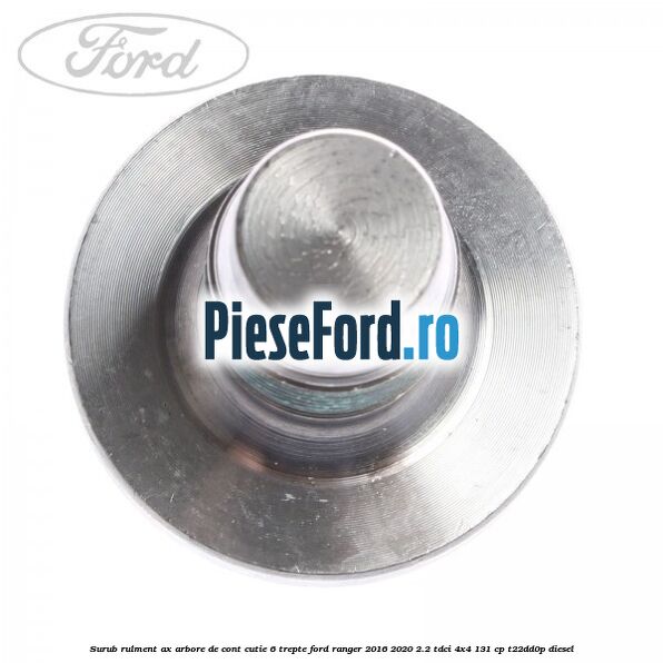 Surub rulment ax arbore de cont cutie 6 trepte Ford Ranger 2016-2020 2.2 TDCi 4x4 131 cp Surub rulment ax arbore de cont cutie 6 trepte Ford Ranger 2016-2020 2.2 TDCi 4x4 131 cp T22DD0P diesel