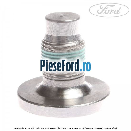 Surub rulment ax arbore de cont cutie 6 trepte Ford Ranger 2016-2020 2.2 TDCi 4x4 160 cp GBVAJQJ, T22DD0P diesel