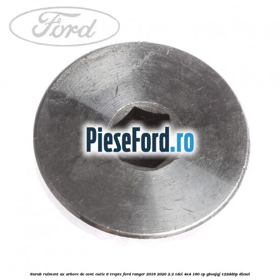 Surub rulment ax arbore de cont cutie 6 trepte Ford Ranger 2016-2020 2.2 TDCi 4x4 160 cp GBVAJQJ, T22DD0P diesel