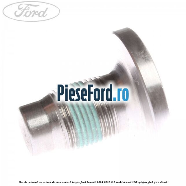 Surub rulment ax arbore de cont cutie 6 trepte Ford Transit 2014-2018 2.0 EcoBlue RWD 105 cp Surub rulment ax arbore de cont cutie 6 trepte Ford Transit 2014-2018 2.0 EcoBlue RWD 105 cp BJRA, YLR6, YLRA diesel