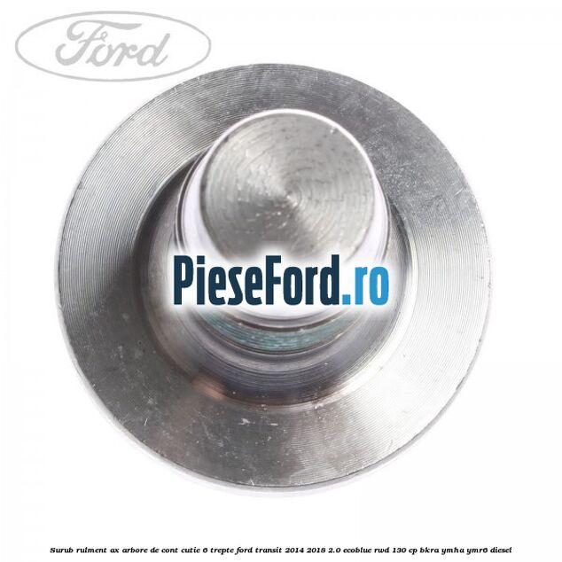 Surub rulment ax arbore de cont cutie 6 trepte Ford Transit 2014-2018 2.0 EcoBlue RWD 130 cp Surub rulment ax arbore de cont cutie 6 trepte Ford Transit 2014-2018 2.0 EcoBlue RWD 130 cp BKRA, YMHA, YMR6 diesel