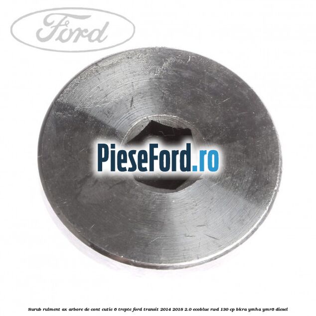 Surub rulment ax arbore de cont cutie 6 trepte Ford Transit 2014-2018 2.0 EcoBlue RWD 130 cp Surub rulment ax arbore de cont cutie 6 trepte Ford Transit 2014-2018 2.0 EcoBlue RWD 130 cp BKRA, YMHA, YMR6 diesel
