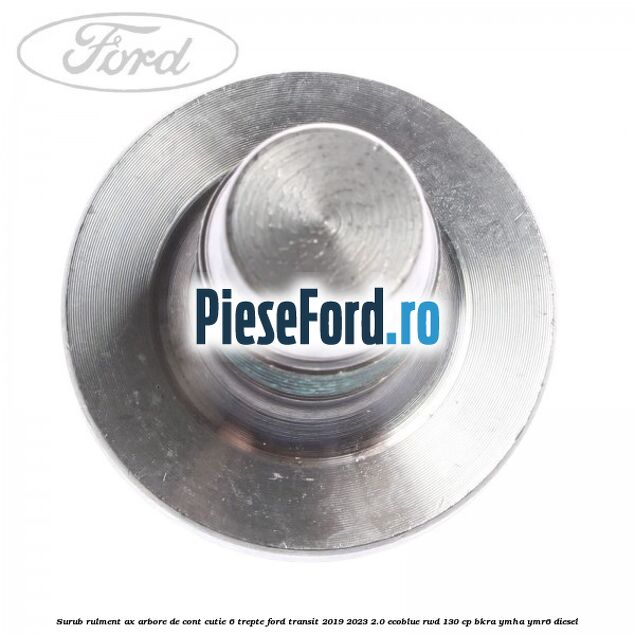 Surub rulment ax arbore de cont cutie 6 trepte Ford Transit 2019-2023 2.0 EcoBlue RWD 130 cp BKRA, YMHA, YMR6 diesel
