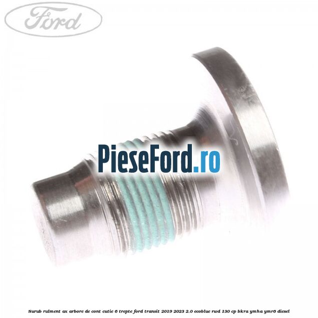 Surub rulment ax arbore de cont cutie 6 trepte Ford Transit 2019-2023 2.0 EcoBlue RWD 130 cp BKRA, YMHA, YMR6 diesel