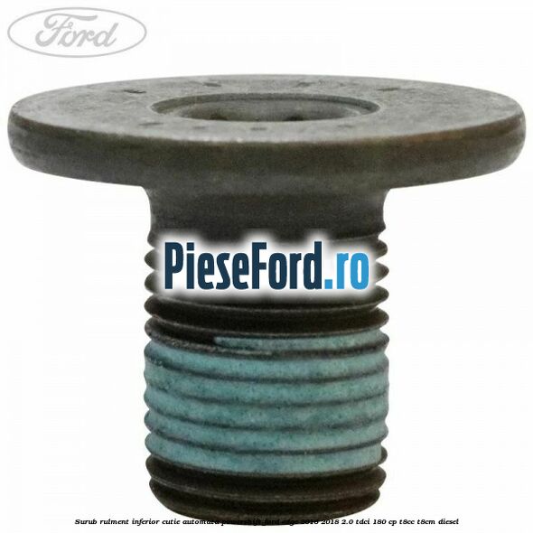 Surub rulment inferior cutie automata Powershift Ford Edge 2016-2018 2.0 TDCi 180 cp Surub rulment inferior cutie automata Powershift Ford Edge 2016-2018 2.0 TDCi 180 cp T8CC, T8CM diesel