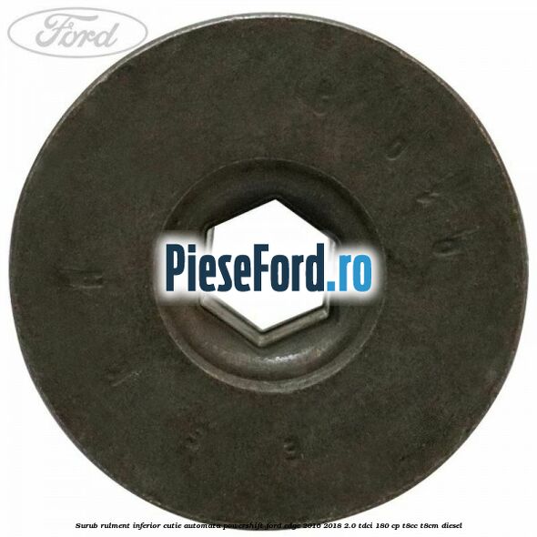 Surub rulment inferior cutie automata Powershift Ford Edge 2016-2018 2.0 TDCi 180 cp Surub rulment inferior cutie automata Powershift Ford Edge 2016-2018 2.0 TDCi 180 cp T8CC, T8CM diesel