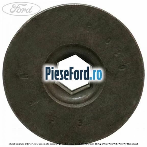 Surub rulment inferior cutie automata Powershift Ford Mondeo 2014-2018 2.0 TDCi 150 cp Surub rulment inferior cutie automata Powershift Ford Mondeo 2014-2018 2.0 TDCi 150 cp T7CA, T7CC, T7CD, T7CE, T7CF, T7CN diesel