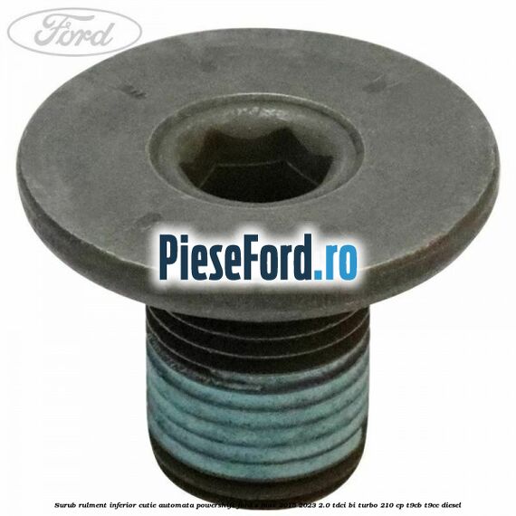 Surub rulment inferior cutie automata Powershift Ford S-Max 2015-2023 2.0 TDCi BI-Turbo 210 cp T9CB, T9CC diesel