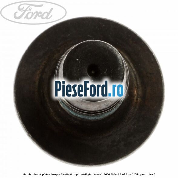 Surub rulment pinion treapta 5 cutie 6 trepte MT82 Ford Transit 2006-2014 2.2 TDCi RWD 155 cp CVRC diesel