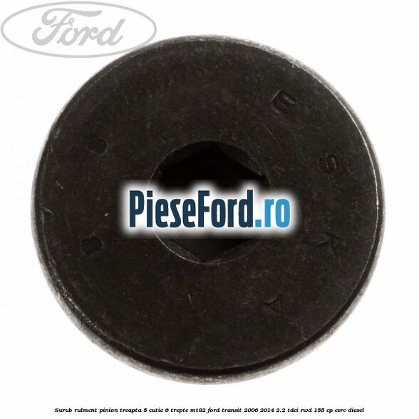 Surub rulment pinion treapta 5 cutie 6 trepte MT82 Ford Transit 2006-2014 2.2 TDCi RWD 155 cp CVRC diesel