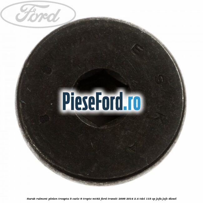 Surub rulment pinion treapta 5 cutie 6 trepte MT82 Ford Transit 2006-2014 2.4 TDCi 115 cp Surub rulment pinion treapta 5 cutie 6 trepte MT82 Ford Transit 2006-2014 2.4 TDCi 115 cp JXFA, JXFC diesel