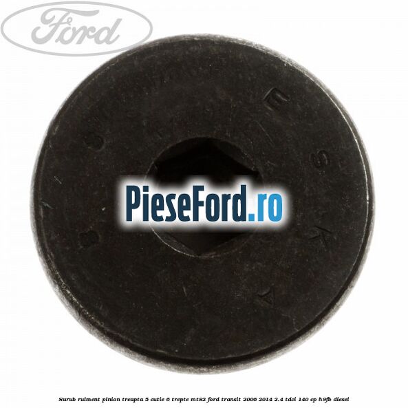 Surub rulment pinion treapta 5 cutie 6 trepte MT82 Ford Transit 2006-2014 2.4 TDCi 140 cp Surub rulment pinion treapta 5 cutie 6 trepte MT82 Ford Transit 2006-2014 2.4 TDCi 140 cp H9FB diesel