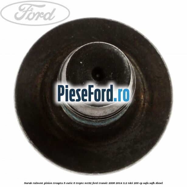 Surub rulment pinion treapta 5 cutie 6 trepte MT82 Ford Transit 2006-2014 3.2 TDCi 200 cp SAFA, SAFB diesel