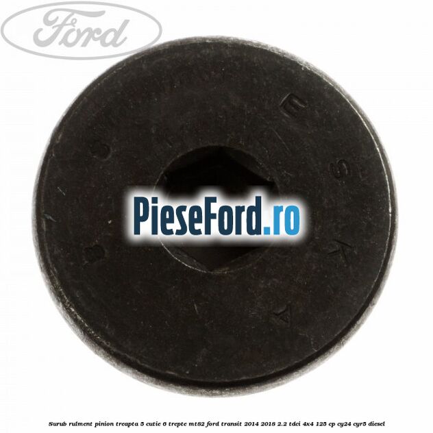 Surub rulment pinion treapta 5 cutie 6 trepte MT82 Ford Transit 2014-2018 2.2 TDCi 4x4 125 cp CY24, CYR5 diesel