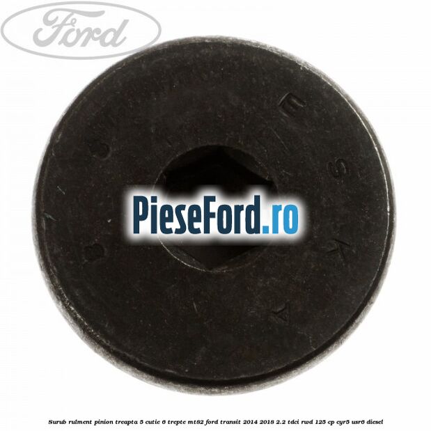 Surub rulment pinion treapta 5 cutie 6 trepte MT82 Ford Transit 2014-2018 2.2 TDCi RWD 125 cp CYR5, USR6 diesel