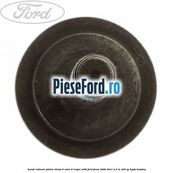 Surub rulment pinion viteza 6 cutie 6 trepte M66 Ford Focus 2008-2011 2.5 ST 225 cp HYDA benzina