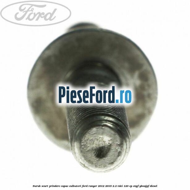Surub scurt prindere capac culbutori Ford Ranger 2012-2015 2.2 TDCi 120 cp ENPF, GBVAJPF diesel
