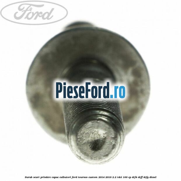 Surub scurt prindere capac culbutori Ford Tourneo Custom 2014-2018 2.2 TDCi 100 cp DRF4, DRFF, DRFG diesel