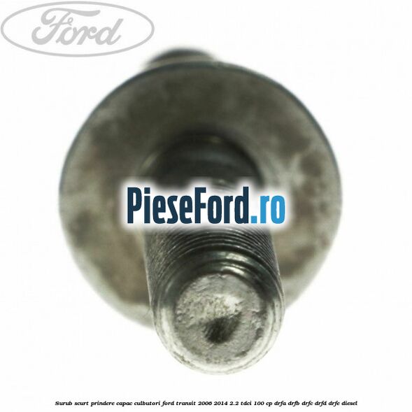 Surub scurt prindere capac culbutori Ford Transit 2006-2014 2.2 TDCi 100 cp DRFA, DRFB, DRFC, DRFD, DRFE diesel