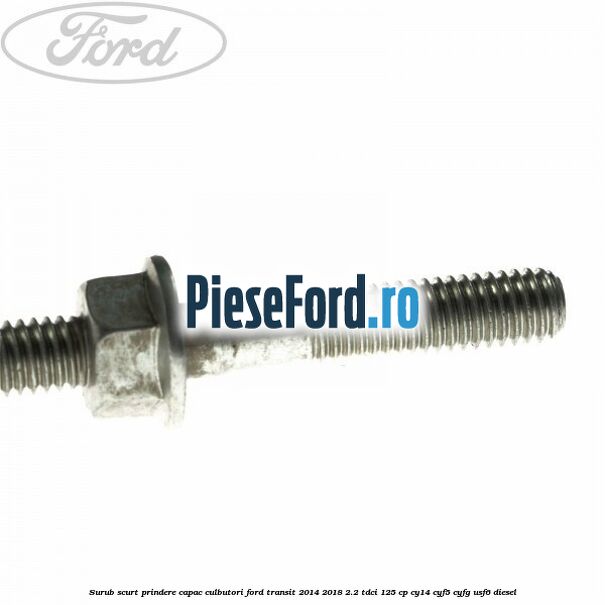 Surub scurt prindere capac culbutori Ford Transit 2014-2018 2.2 TDCi 125 cp CY14, CYF5, CYFG, USF6 diesel
