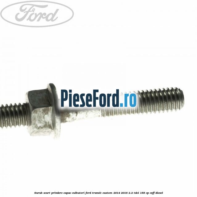 Surub scurt prindere capac culbutori Ford Transit Custom 2014-2018 2.2 TDCi 155 cp CVFF diesel