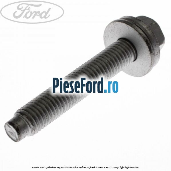 Surub scurt prindere capac electrovalve chiulasa Ford B-Max 1.6 Ti 105 cp Surub scurt prindere capac electrovalve chiulasa Ford B-Max 1.6 Ti 105 cp IQJA, IQJC benzina