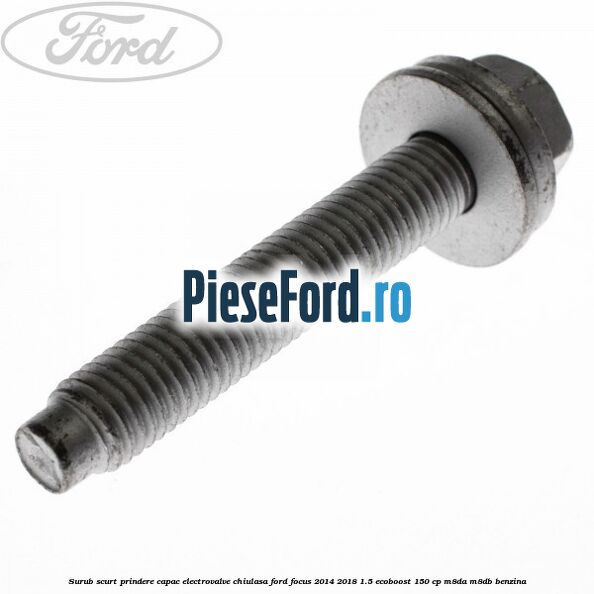 Surub scurt prindere capac electrovalve chiulasa Ford Focus 2014-2018 1.5 EcoBoost 150 cp M8DA, M8DB benzina