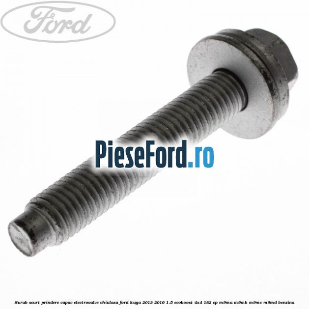 Surub scurt prindere capac electrovalve chiulasa Ford Kuga 2013-2016 1.5 EcoBoost 4x4 182 cp M9MA, M9MB, M9MC, M9MD benzina