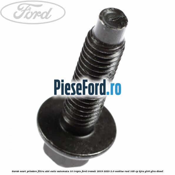 Surub scurt prindere filtru ulei cutie automata 10 trepte Ford Transit 2019-2023 2.0 EcoBlue RWD 105 cp Surub scurt prindere filtru ulei cutie automata 10 trepte Ford Transit 2019-2023 2.0 EcoBlue RWD 105 cp BJRA, YLR6, YLRA diesel