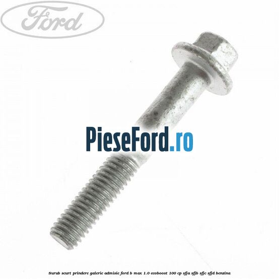 Surub scurt prindere galerie admisie Ford B-Max 1.0 EcoBoost 100 cp SFJA, SFJB, SFJC, SFJD benzina