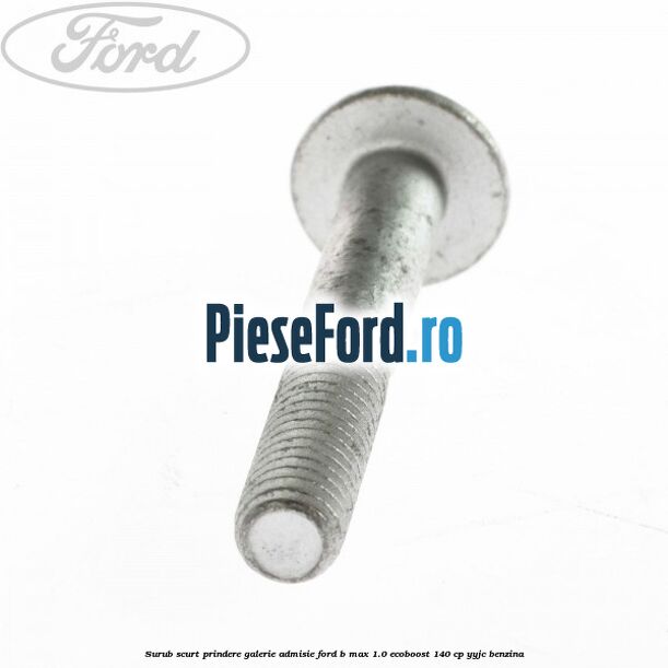 Surub scurt prindere galerie admisie Ford B-Max 1.0 EcoBoost 140 cp YYJC benzina