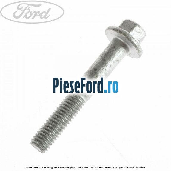 Surub scurt prindere galerie admisie Ford C-Max 2011-2015 1.0 EcoBoost 125 cp M1DA, M1DD benzina