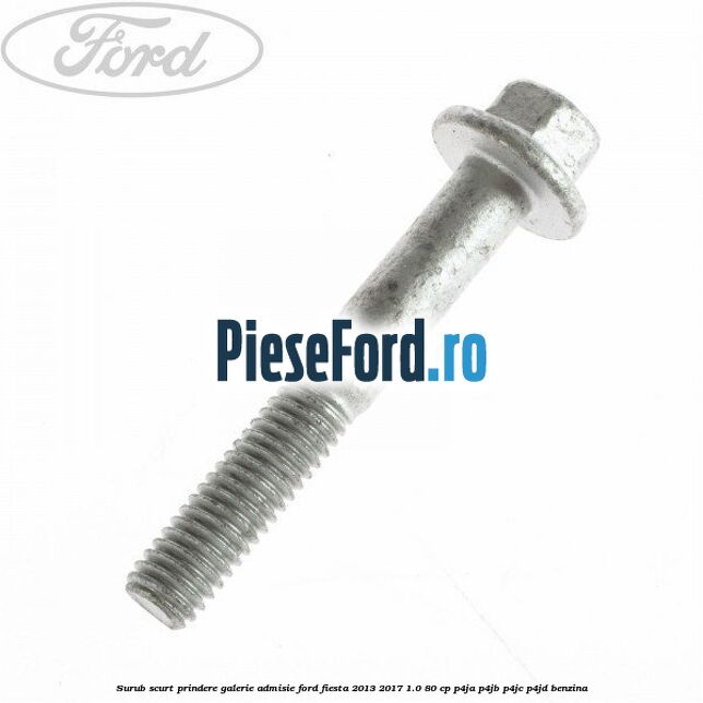 Surub scurt prindere galerie admisie Ford Fiesta 2013-2017 1.0 80 cp P4JA, P4JB, P4JC, P4JD benzina