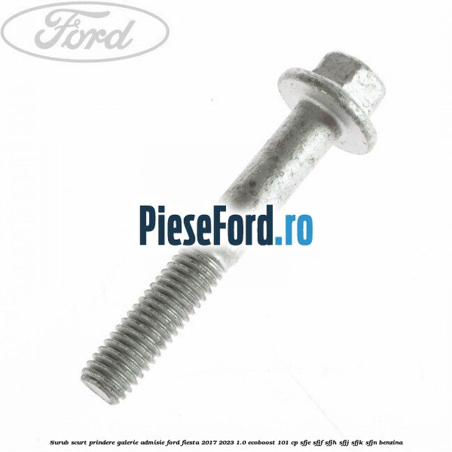 Surub scurt prindere galerie admisie Ford Fiesta 2017-2023 1.0 EcoBoost 101 cp SFJE, SFJF, SFJH, SFJJ, SFJK, SFJN benzina
