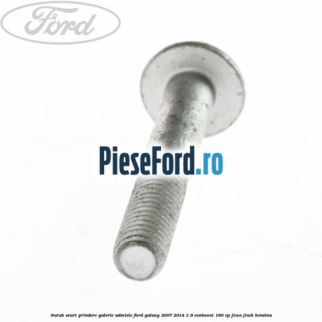 Surub scurt prindere galerie admisie Ford Galaxy 2007-2014 1.6 EcoBoost 160 cp JTWA, JTWB benzina