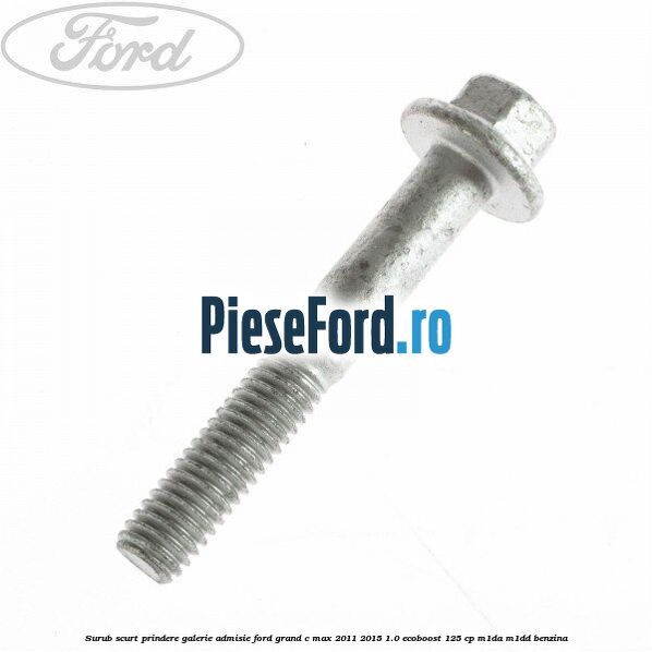 Surub scurt prindere galerie admisie Ford Grand C-Max 2011-2015 1.0 EcoBoost 125 cp M1DA, M1DD benzina