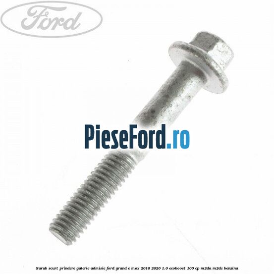 Surub scurt prindere galerie admisie Ford Grand C-Max 2016-2020 1.0 EcoBoost 100 cp M2DA, M2DC benzina