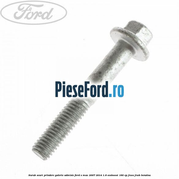 Surub scurt prindere galerie admisie Ford S-Max 2007-2014 1.6 EcoBoost 160 cp JTWA, JTWB benzina