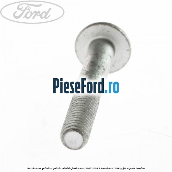 Surub scurt prindere galerie admisie Ford S-Max 2007-2014 1.6 EcoBoost 160 cp JTWA, JTWB benzina