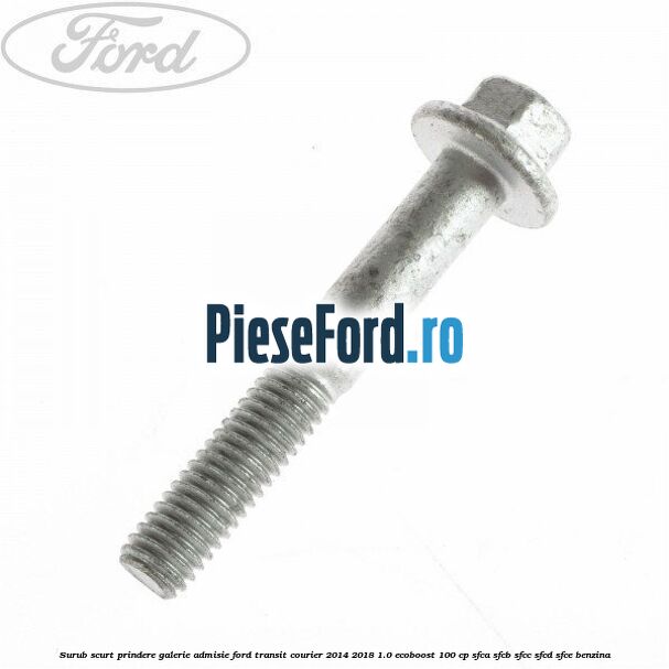 Surub scurt prindere galerie admisie Ford Transit Courier 2014-2018 1.0 EcoBoost 100 cp SFCA, SFCB, SFCC, SFCD, SFCE benzina